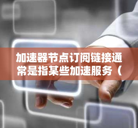 加速器节点订阅链接通常是指某些加速服务(如CDN、P2P加速器等)提供的节点地址或接入链接。具体来说,订阅链接可能包括 加速器节点订阅链接通常是指某些加速服务(如CDN、P2P加速器等)提供的节点地址或接入链接。具体来说,订阅链接可能包括