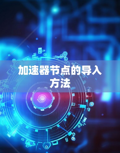 加速器节点的导入方法 加速器节点的导入方法