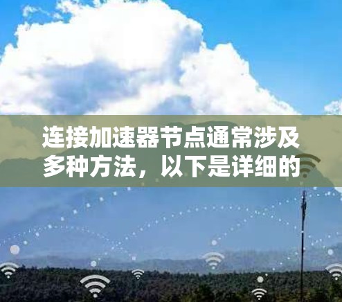 连接加速器节点通常涉及多种方法，以下是详细的步骤指南