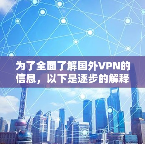 为了全面了解国外VPN的信息,以下是逐步的解释和总结 为了全面了解国外VPN的信息,以下是逐步的解释和总结