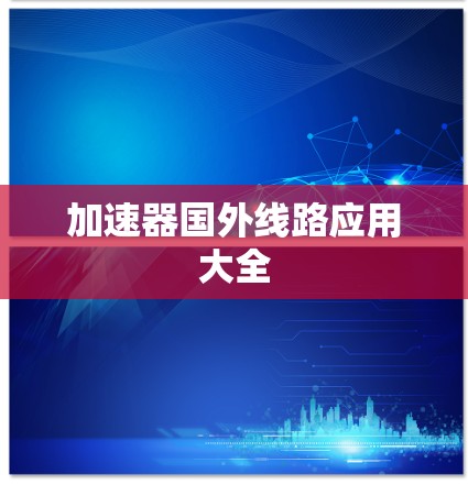 加速器国外线路应用大全 加速器国外线路应用大全