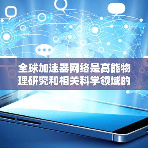 全球加速器网络是高能物理研究和相关科学领域的重要基础，涵盖了多个国家和机构的合作项目。以下是对全球加速器线路的总结