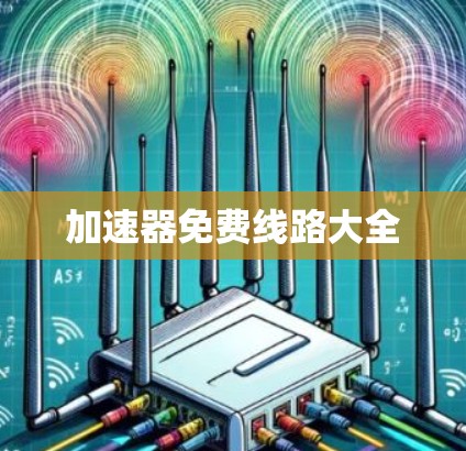加速器免费线路大全 加速器免费线路大全