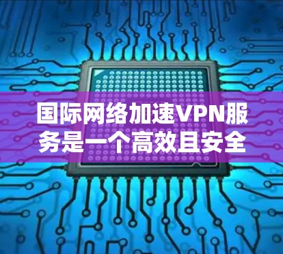 国际网络加速VPN服务是一个高效且安全的解决方案,适用于需要频繁跨国数据传输的用户和企业。以下是对国际网络加速VPN服务的详细分析和总结 国际网络加速VPN服务是一个高效且安全的解决方案,适用于需要频繁跨国数据传输的用户和企业。以下是对国际网络加速VPN服务的详细分析和总结