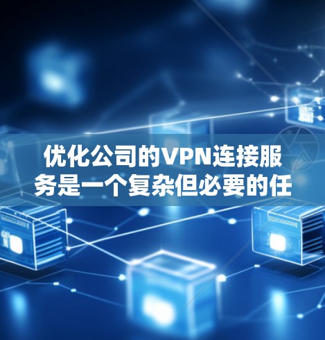 优化公司的VPN连接服务是一个复杂但必要的任务,涉及多个方面的改进,以确保稳定性、速度和用户体验。以下是针对问题的分步解决方案 优化公司的VPN连接服务是一个复杂但必要的任务,涉及多个方面的改进,以确保稳定性、速度和用户体验。以下是针对问题的分步解决方案