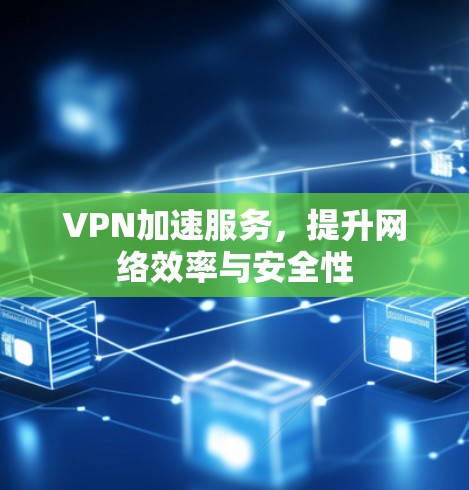 VPN加速服务，提升网络效率与安全性