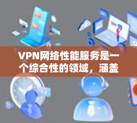 VPN网络性能服务是一个综合性的领域,涵盖多个方面的评估和优化,以确保VPN网络的高效、安全和稳定运行。以下是对VPN网络性能服务的详细分析 VPN网络性能服务是一个综合性的领域,涵盖多个方面的评估和优化,以确保VPN网络的高效、安全和稳定运行。以下是对VPN网络性能服务的详细分析