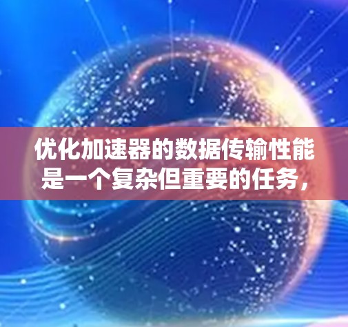 优化加速器的数据传输性能是一个复杂但重要的任务，涉及多个方面的考虑和优化。以下是对数据传输优化的系统总结和建议