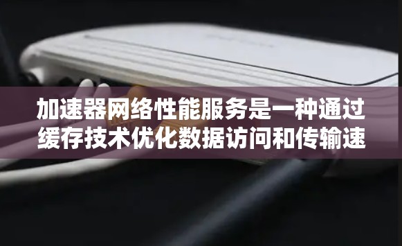 加速器网络性能服务是一种通过缓存技术优化数据访问和传输速度的网络性能解决方案,旨在提升网络性能,减少延迟,并提高带宽利用率。以下是对加速器网络性能服务的详细分析和总结 加速器网络性能服务是一种通过缓存技术优化数据访问和传输速度的网络性能解决方案,旨在提升网络性能,减少延迟,并提高带宽利用率。以下是对加速器网络性能服务的详细分析和总结