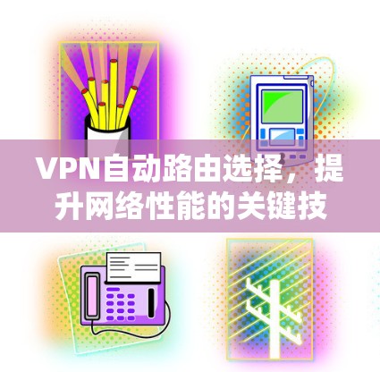 VPN自动路由选择,提升网络性能的关键技术 VPN自动路由选择,提升网络性能的关键技术