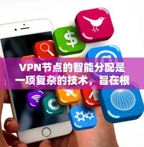 VPN节点的智能分配是一项复杂的技术，旨在根据多种因素自动选择最优的节点，以提升VPN服务的性能和安全性。以下是对这一过程的详细分析和总结