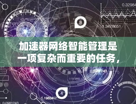 加速器网络智能管理是一项复杂而重要的任务,涉及多个方面的技术和应用。以下是对加速器网络智能管理的详细解析 加速器网络智能管理是一项复杂而重要的任务,涉及多个方面的技术和应用。以下是对加速器网络智能管理的详细解析