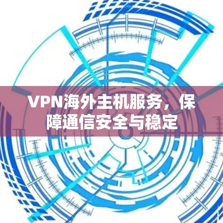VPN海外主机服务,保障通信安全与稳定 VPN海外主机服务,保障通信安全与稳定