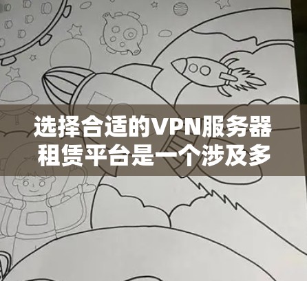 选择合适的VPN服务器租赁平台是一个涉及多方面考量的过程。以下是根据您的需求总结的步骤和建议