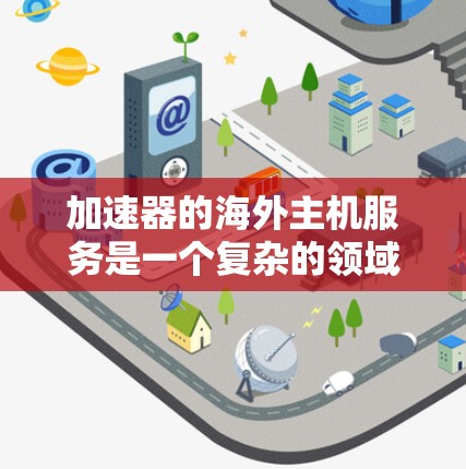 加速器的海外主机服务是一个复杂的领域，涉及性能、安全、支持等多方面的考量。以下是对该服务的详细分析和总结