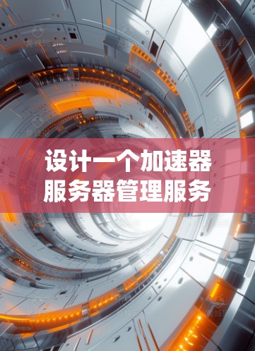 设计一个加速器服务器管理服务是一个复杂而有挑战性的任务,但通过系统化的分析和分步骤的实施,可以逐步构建一个高效、可靠的系统。以下是对这一设计过程的总结和建议 设计一个加速器服务器管理服务是一个复杂而有挑战性的任务,但通过系统化的分析和分步骤的实施,可以逐步构建一个高效、可靠的系统。以下是对这一设计过程的总结和建议