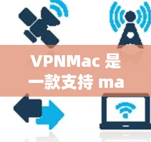 VPNMac 是一款支持 macOS 系统的 VPN 客户端,旨在为用户提供安全、快速的网络连接服务。以下是一些关于 VPNMac 支持的常见信息和功能 VPNMac 是一款支持 macOS 系统的 VPN 客户端,旨在为用户提供安全、快速的网络连接服务。以下是一些关于 VPNMac 支持的常见信息和功能