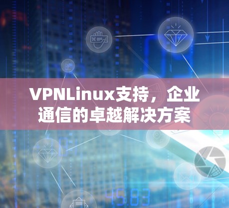 VPNLinux支持,企业通信的卓越解决方案 VPNLinux支持,企业通信的卓越解决方案