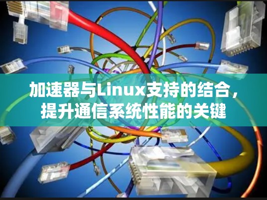 加速器与Linux支持的结合，提升通信系统性能的关键