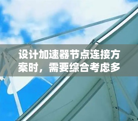 设计加速器节点连接方案时,需要综合考虑多种因素,包括连接方式、硬件配置、网络拓扑和故障恢复等。以下是对加速器节点连接方案的系统化总结 设计加速器节点连接方案时,需要综合考虑多种因素,包括连接方式、硬件配置、网络拓扑和故障恢复等。以下是对加速器节点连接方案的系统化总结
