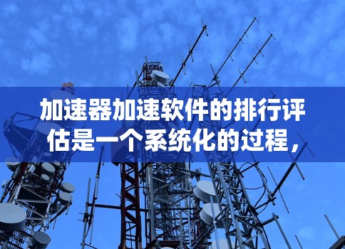 加速器加速软件的排行评估是一个系统化的过程,涉及多个步骤和考量因素。以下是对该问题的详细分析和解决方案 加速器加速软件的排行评估是一个系统化的过程,涉及多个步骤和考量因素。以下是对该问题的详细分析和解决方案