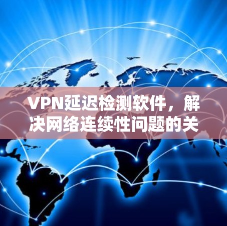 VPN延迟检测软件,解决网络连续性问题的关键 VPN延迟检测软件,解决网络连续性问题的关键