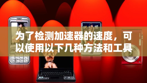 为了检测加速器的速度，可以使用以下几种方法和工具