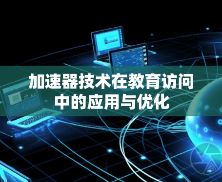 加速器技术在教育访问中的应用与优化