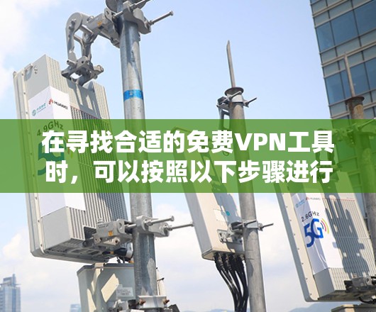 在寻找合适的免费VPN工具时，可以按照以下步骤进行