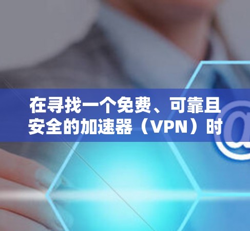在寻找一个免费、可靠且安全的加速器(VPN)时,您可以按照以下步骤进行 在寻找一个免费、可靠且安全的加速器(VPN)时,您可以按照以下步骤进行