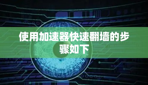 使用加速器快速翻墙的步骤如下 使用加速器快速翻墙的步骤如下