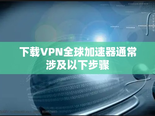 下载VPN全球加速器通常涉及以下步骤 下载VPN全球加速器通常涉及以下步骤