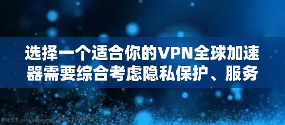选择一个适合你的VPN全球加速器需要综合考虑隐私保护、服务器覆盖、速度、价格和多设备支持等因素。以下是根据你的需求整理的建议