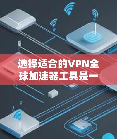 选择适合的VPN全球加速器工具是一个综合考量多个因素的过程。以下是根据您的需求和使用场景的分步指南 选择适合的VPN全球加速器工具是一个综合考量多个因素的过程。以下是根据您的需求和使用场景的分步指南