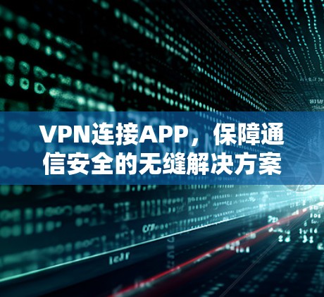 VPN连接APP，保障通信安全的无缝解决方案