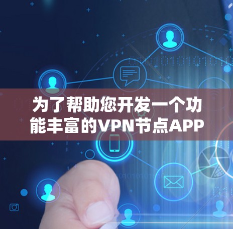 为了帮助您开发一个功能丰富的VPN节点APP,我们将分步骤指导您完成这个过程 为了帮助您开发一个功能丰富的VPN节点APP,我们将分步骤指导您完成这个过程
