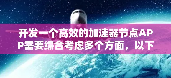 开发一个高效的加速器节点APP需要综合考虑多个方面,以下是一个有条理的开发指南 开发一个高效的加速器节点APP需要综合考虑多个方面,以下是一个有条理的开发指南