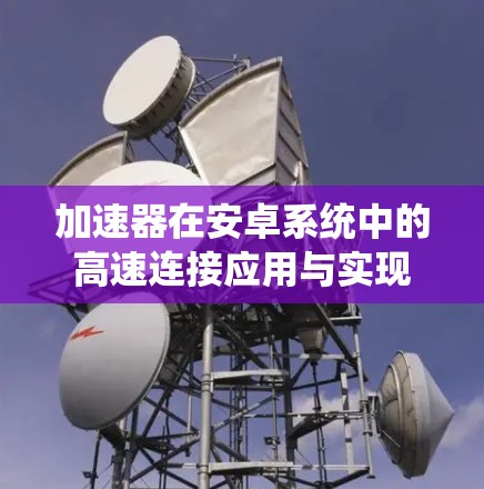 加速器在安卓系统中的高速连接应用与实现 加速器在安卓系统中的高速连接应用与实现