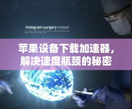 苹果设备下载加速器,解决速度瓶颈的秘密 苹果设备下载加速器,解决速度瓶颈的秘密