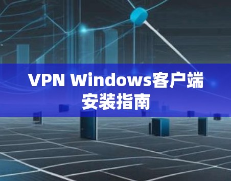 VPN Windows客户端安装指南 VPN Windows客户端安装指南
