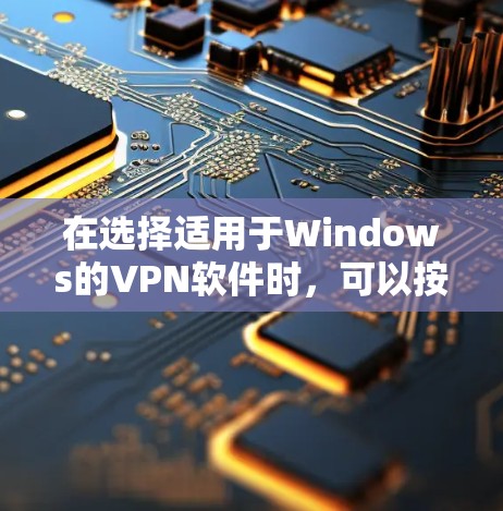 在选择适用于Windows的VPN软件时,可以按照以下步骤进行 在选择适用于Windows的VPN软件时,可以按照以下步骤进行