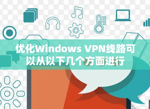 优化Windows VPN线路可以从以下几个方面进行