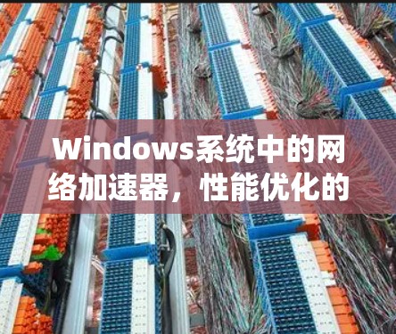 Windows系统中的网络加速器,性能优化的秘密武器 Windows系统中的网络加速器,性能优化的秘密武器