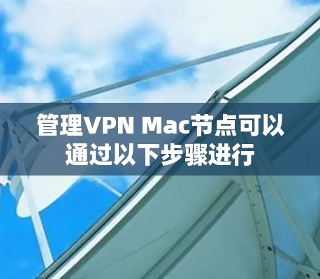 管理VPN Mac节点可以通过以下步骤进行 管理VPN Mac节点可以通过以下步骤进行