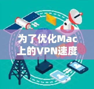 为了优化Mac上的VPN速度和稳定性，可以按照以下步骤进行排查和优化