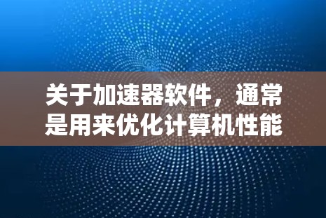 关于加速器软件，通常是用来优化计算机性能、清理系统垃圾文件、管理系统资源等的工具。对于Mac用户，以下是一些常用的加速器软件
