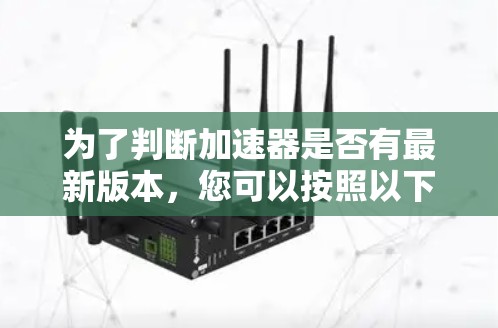 为了判断加速器是否有最新版本,您可以按照以下步骤操作 为了判断加速器是否有最新版本,您可以按照以下步骤操作