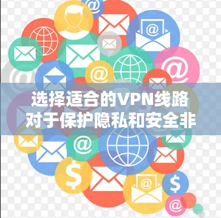 选择适合的VPN线路对于保护隐私和安全非常重要。以下是一些建议，帮助你选择最佳的VPN服务