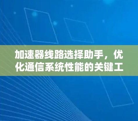 加速器线路选择助手，优化通信系统性能的关键工具