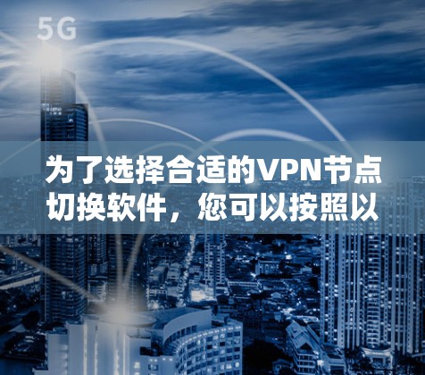 为了选择合适的VPN节点切换软件，您可以按照以下步骤进行